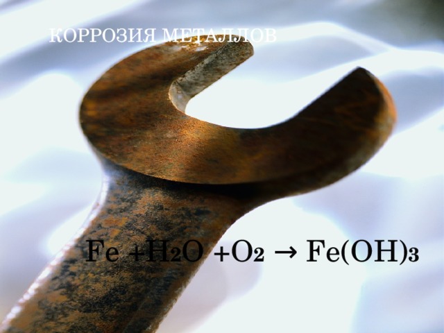 Коррозия металлов Fe +H 2 O +O 2 → Fe(OH) 3 