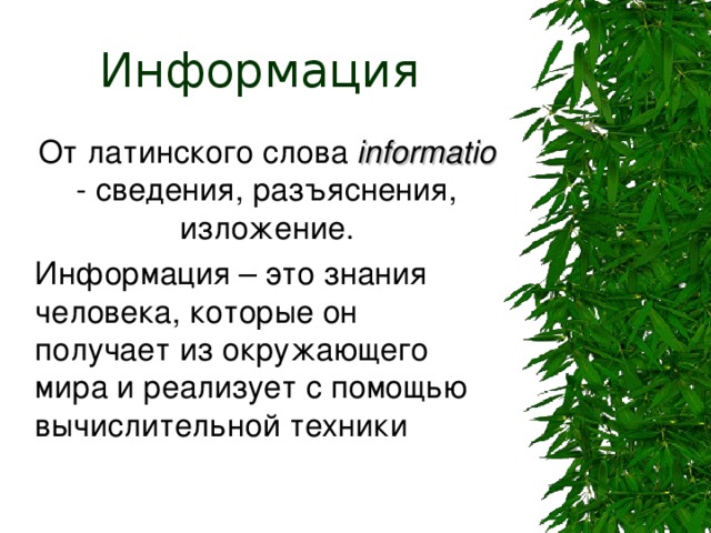 Информация От латинского слова informatio - сведения, разъяснения, изложение. Информация – это знания человека, которые он получает из окружающего мира и реализует с помощью вычислительной техники 