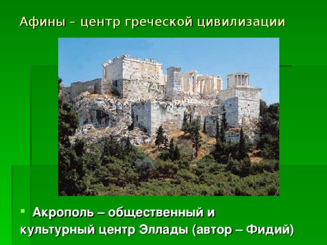 Афины – центр греческой цивилизации Акрополь – общественный и культурный центр Эллады (автор – Фидий)  