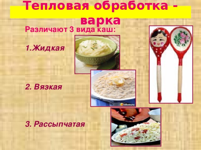Тепловая обработка - варка Различают 3 вида каш:  Жидкая    2. Вязкая    3. Рассыпчатая 