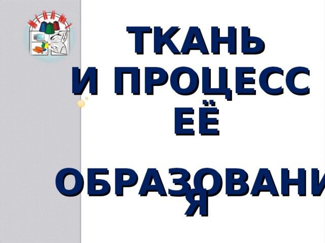 ТКАНЬ    И ПРОЦЕСС   ЕЁ   ОБРАЗОВАНИЯ 