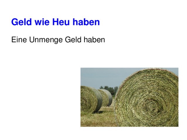 Geld wie Heu haben Eine Unmenge Geld haben 