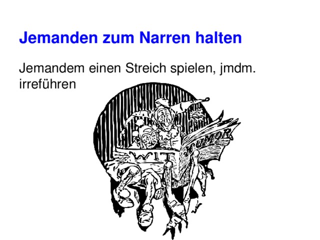 Jemanden zum Narren halten Jemandem einen Streich spielen, jmdm. irreführen 