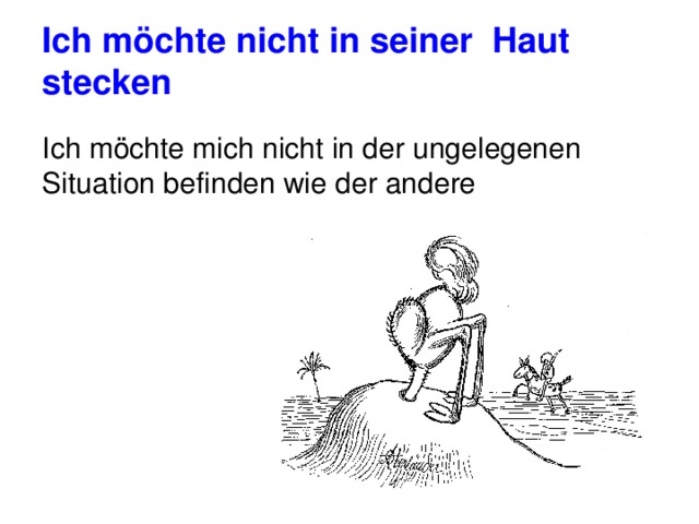 Ich möchte nicht in seiner Haut stecken Ich möchte mich nicht in der ungelegenen Situation befinden wie der andere 