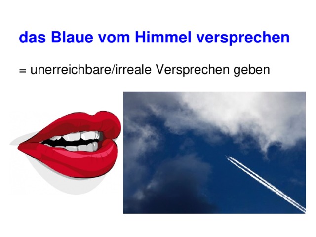 das Blaue vom Himmel versprechen  = unerreichbare/irreale Versprechen geben 