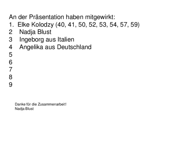 An der Präsentation haben mitgewirkt: 1. Elke Kolodzy (40, 41, 50, 52, 53, 54, 57, 59) 2 Nadja Blust 3 Ingeborg aus Italien 4 Angelika aus Deutschland 5 6 7 8 9 Danke für die Zusammenarbeit! Nadja Blust 
