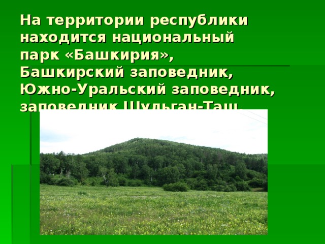 На территории республики находится национальный парк «Башкирия»,  Башкирский заповедник,   Южно-Уральский заповедник, заповедник Шульган-Таш. 