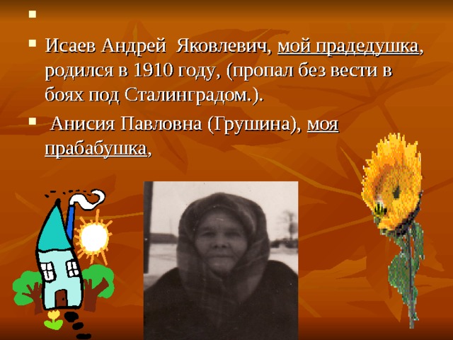 Исаев Андрей Яковлевич, мой прадедушка , родился в 1910 году , (пропал без вести в боях под Сталинградом.).  Анисия Павловна (Грушина), моя прабабушка , 