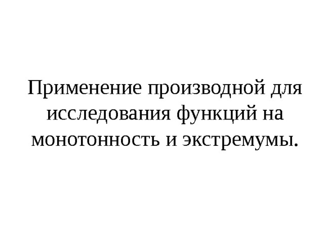 Применение производной для исследования функций на монотонность и экстремумы. 