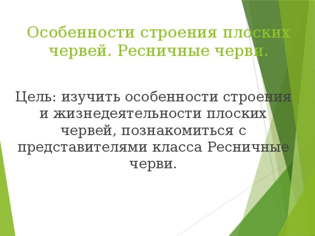 Особенности строения плоских червей. Ресничные черви. Цель: изучить особенности строения и жизнедеятельности плоских червей, познакомиться с представителями класса Ресничные черви. 