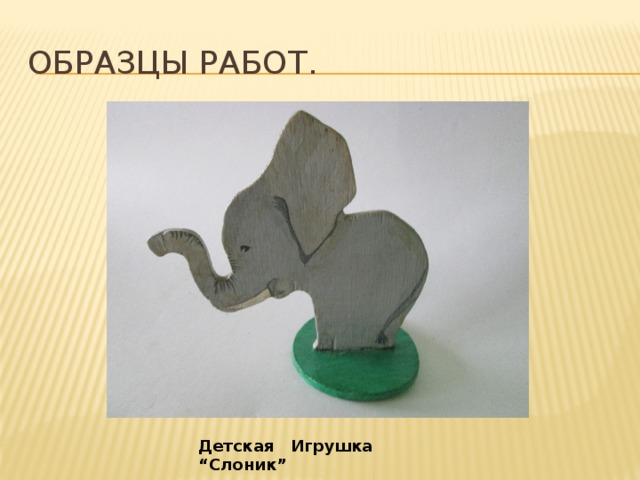 Образцы работ. Детская Игрушка “Слоник” 