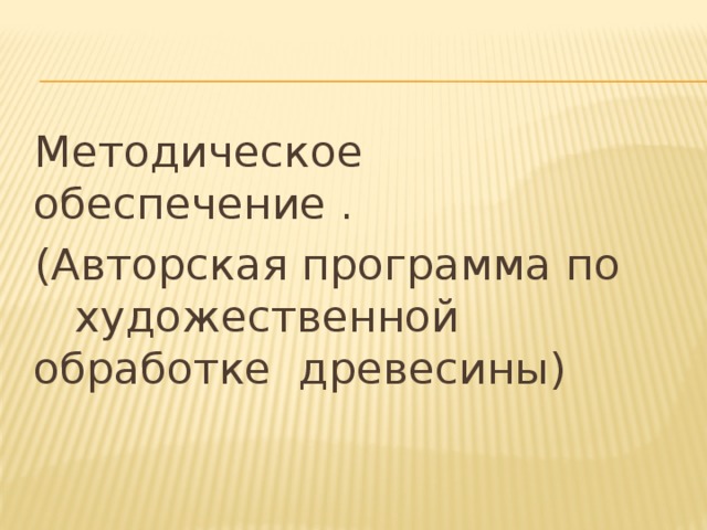  Методическое обеспечение .  (Авторская программа по художественной обработке древесины) 