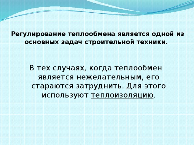 Регулирование теплообмена является одной из основных задач строительной техники.  В тех случаях, когда теплообмен является нежелательным, его стараются затруднить. Для этого используют теплоизоляцию . 