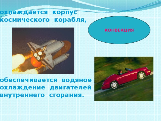 охлаждается корпус космического корабля,        обеспечивается водяное охлаждение двигателей внутреннего сгорания. КОНВЕКЦИЯ 