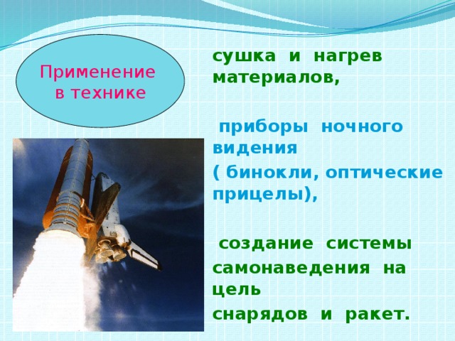 Применение в технике сушка и нагрев материалов,   приборы ночного видения ( бинокли, оптические прицелы),   создание системы самонаведения на цель снарядов и ракет. 