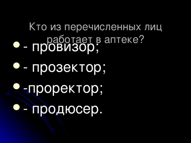  Кто из перечисленных лиц работает в аптеке?   - провизор; - прозектор; -проректор; - продюсер.  