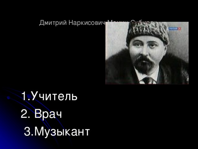  Дмитрий Наркисович Мамин-Сибиряк   1.Учитель 2. Врач  3.Музыкант 