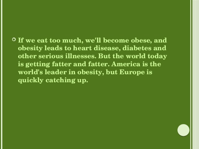 If we eat too much, we'll become obese, and obesity leads to heart disease, diabetes and other serious illnesses. But the world today is getting fatter and fatter. America is the world's leader in obesity, but Europe is quickly catching up. 