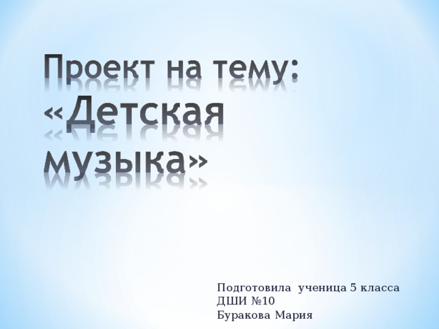 Подготовила ученица 5 класса ДШИ №10 Буракова Мария 