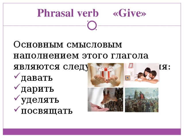 Phrasal verb «Give» Основным смысловым наполнением этого глагола являются следующие значения: давать дарить уделять посвящать 