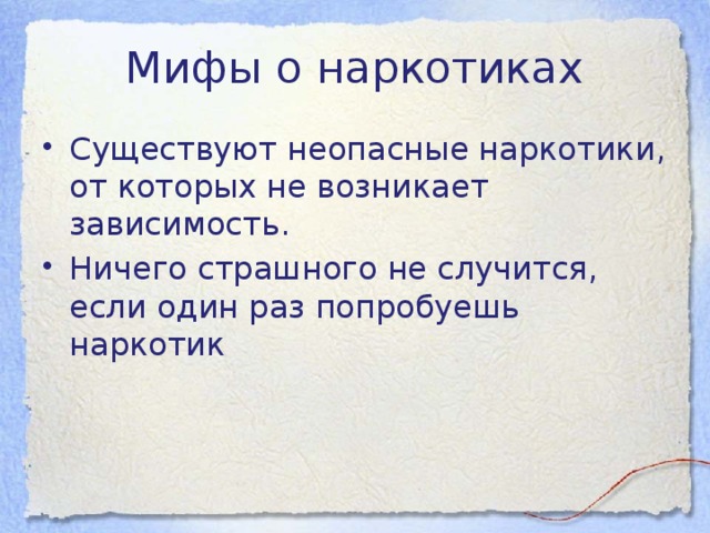 Мифы о наркотиках Существуют неопасные наркотики, от которых не возникает зависимость. Ничего страшного не случится, если один раз попробуешь наркотик 