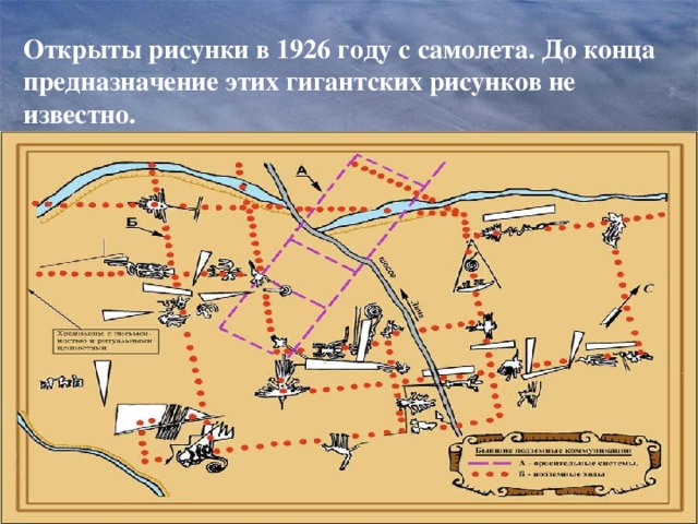 Открыты рисунки в 1926 году с самолета. До конца предназначение этих гигантских рисунков не известно.   