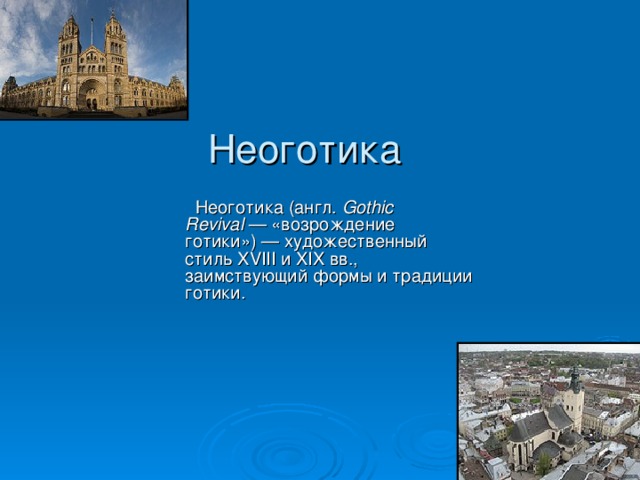  Неоготика  Неоготика (англ. Gothic Revival  — «возрождение готики») — художественный стиль XVIII и XIX вв., заимствующий формы и традиции готики.  