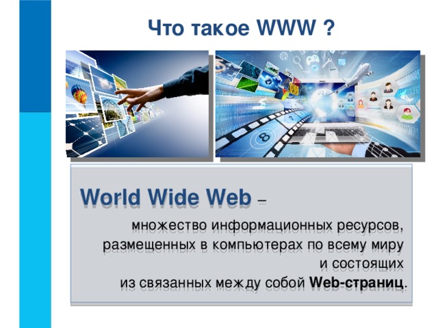 Что такое WWW ?  World Wide Web – множество информационных ресурсов,  размещенных в компьютерах по всему миру  и состоящих  из связанных между собой Web-страниц .