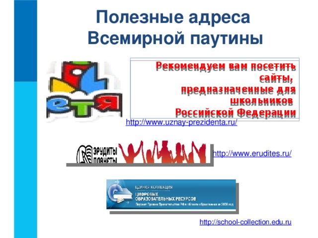 Полезные адреса  Всемирной паутины Рекомендуем вам посетить сайты,  предназначенные для школьников  Российской Федерации