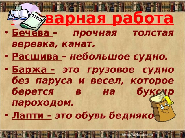 Словарная работа Бечева  – прочная толстая веревка, канат. Расшива –  небольшое судно. Баржа –  это грузовое судно без паруса и весел, которое берется в на буксир пароходом. Лапти –  это обувь бедняков.  10/1/16  