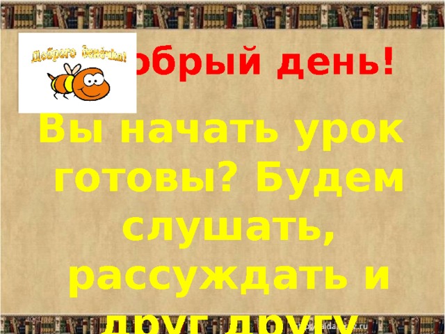  Вы начать урок готовы? Будем слушать, рассуждать и друг другу помогать! Добрый день! 10/1/16  