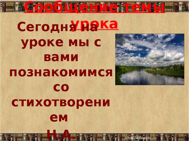 Сообщение темы урока Сегодня на уроке мы с вами познакомимся со стихотворением  Н.А. Некрасова «На Волге».  10/1/16  