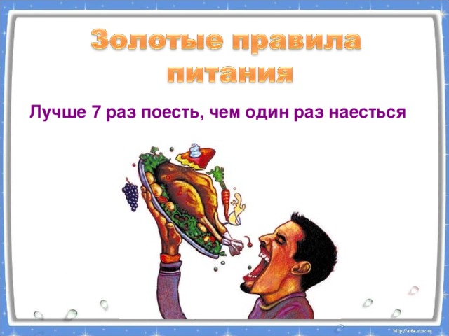 Лучше 7 раз поесть, чем один раз наесться 