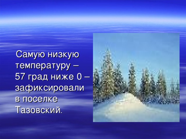  Самую низкую температуру – 57 град ниже 0 – зафиксировали в поселке Тазовский . 
