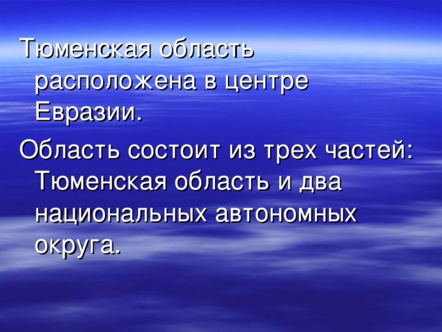 Тюменская область расположена в центре Евразии. Область состоит из трех частей: Тюменская область и два национальных автономных округа.  