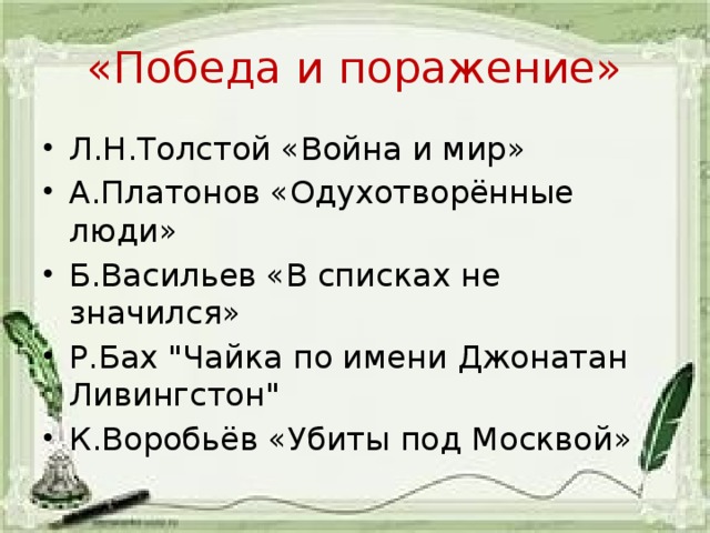 «Победа и поражение» Л.Н.Толстой «Война и мир» А.Платонов «Одухотворённые люди» Б.Васильев «В списках не значился» Р.Бах 