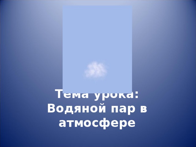 Тема урока:  Водяной пар в атмосфере 