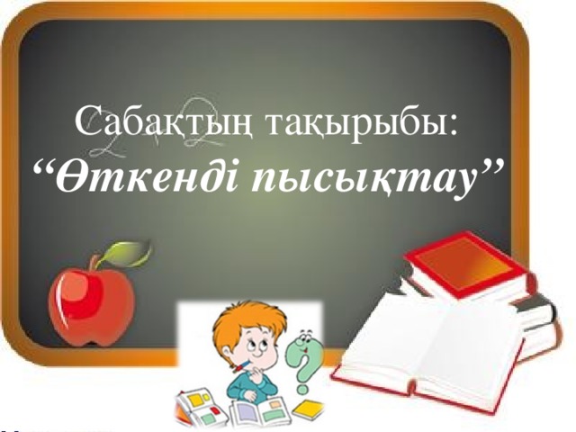 Сабақтың тақырыбы:  “Өткенді пысықтау” 