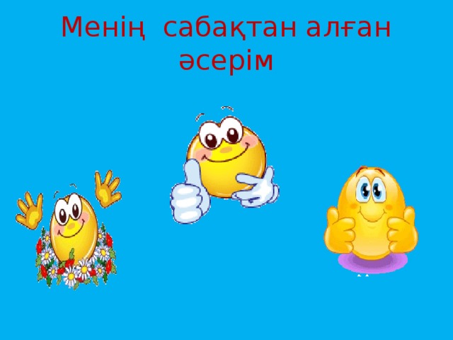 Менің сабақтан алған әсерім 