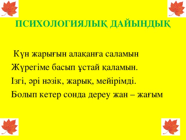  ПСИХОЛОГИЯЛЫҚ ДАЙЫНДЫҚ  Күн жарығын алақанға саламын Жүрегіме басып ұстай қаламын. Ізгі, әрі нәзік, жарық, мейірімді. Болып кетер сонда дереу жан – жағым 