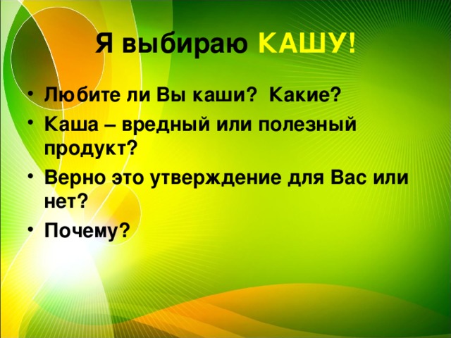 Я выбираю КАШУ! Любите ли Вы каши? Какие? Каша – вредный или полезный продукт? Верно это утверждение для Вас или нет? Почему?  