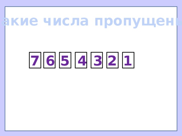 Какие числа пропущены? 7 4 1 6 5 3 2 