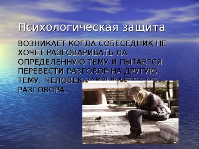 Психологическая защита ВОЗНИКАЕТ КОГДА СОБЕСЕДНИК НЕ ХОЧЕТ РАЗГОВАРИВАТЬ НА ОПРЕДЕЛЕННУЮ ТЕМУ И ПЫТАЕТСЯ ПЕРЕВЕСТИ РАЗГОВОР НА ДРУГУЮ ТЕМУ.  ЧЕЛОВЕК ЗАКРЫВАЕТСЯ ОТ РАЗГОВОРА.