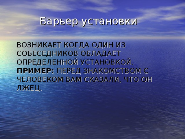 Барьер установки ВОЗНИКАЕТ КОГДА ОДИН ИЗ СОБЕСЕДНИКОВ ОБЛАДАЕТ ОПРЕДЕЛЕННОЙ УСТАНОВКОЙ.  ПРИМЕР: ПЕРЕД ЗНАКОМСТВОМ С ЧЕЛОВЕКОМ ВАМ СКАЗАЛИ, ЧТО ОН ЛЖЕЦ.