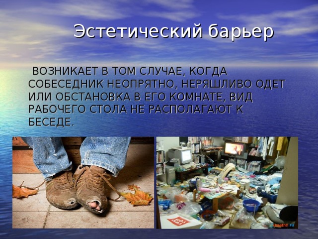 Эстетический барьер   ВОЗНИКАЕТ В ТОМ СЛУЧАЕ, КОГДА СОБЕСЕДНИК НЕОПРЯТНО, НЕРЯШЛИВО ОДЕТ ИЛИ ОБСТАНОВКА В ЕГО КОМНАТЕ, ВИД РАБОЧЕГО СТОЛА НЕ РАСПОЛАГАЮТ К БЕСЕДЕ.
