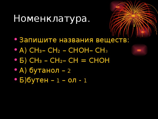 Запишите названия веществ: А) СН 3 – СН 2 – СНОН– СН 3  Б) СН 3 – СН 2 – СН = СНОН А) бутанол – 2 Б)бутен – 1 – ол - 1 