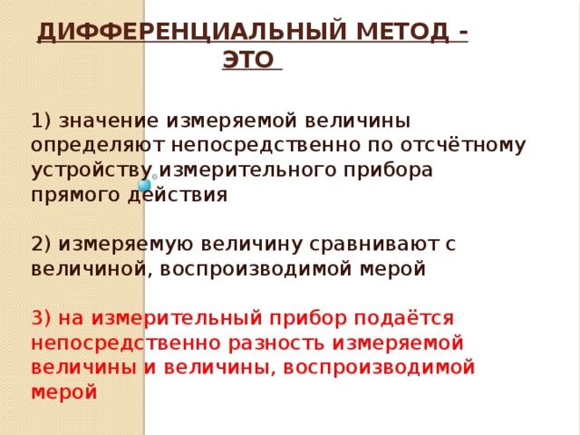 Дифференциальный метод - это   1) значение измеряемой величины определяют непосредственно по отсчётному устройству измерительного прибора прямого действия 2) измеряемую величину сравнивают с величиной, воспроизводимой мерой 3) на измерительный прибор подаётся непосредственно разность измеряемой величины и величины, воспроизводимой мерой 