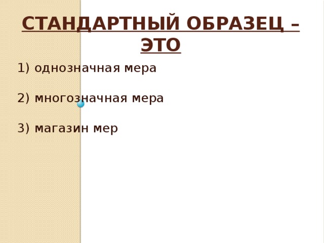 Стандартный образец – это   1) однозначная мера 2) многозначная мера 3) магазин мер 