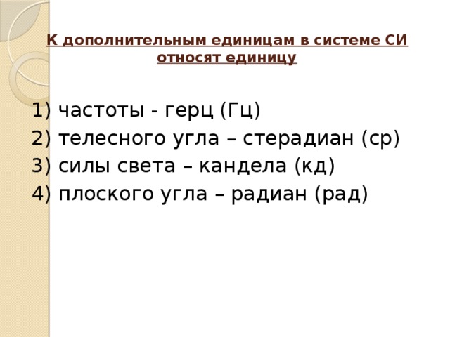 К дополнительным единицам в системе СИ относят единицу   1) частоты - герц (Гц) 2) телесного угла – стерадиан (ср) 3) силы света – кандела (кд) 4) плоского угла – радиан (рад)   