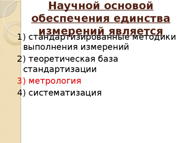 Научной основой обеспечения единства измерений является 1) стандартизированные методики выполнения измерений 2) теоретическая база стандартизации 3) метрология 4) систематизация 
